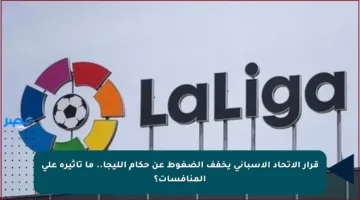 قرار الاتحاد الإسباني يخفف الضغوط عن حكام الليجا.. ما تأثيره على المنافسات؟